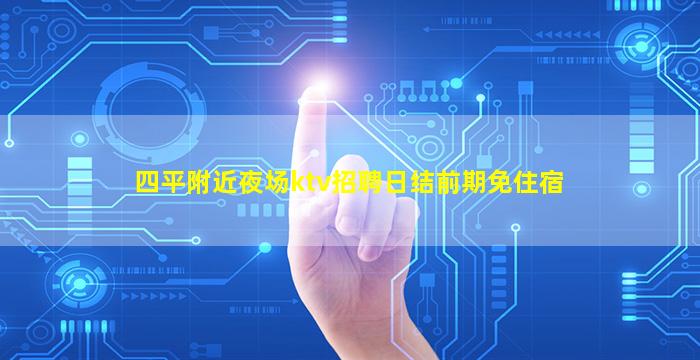 四平附近夜场ktv招聘日结前期免住宿